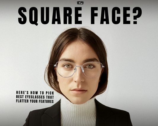 Square Face? Here’s How to Pick Best Eyeglasses That Flatter Your Features