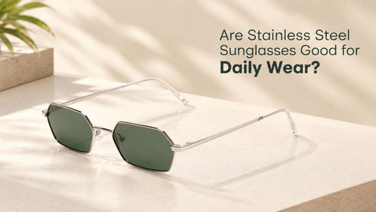 Are Stainless Steel Sunglasses Good for Everyday Wear?