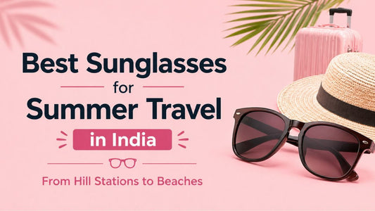 Best Sunglasses for Summer Travel in India: From Hill Stations to Beaches